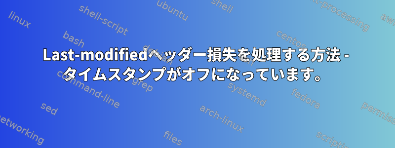 Last-modifiedヘッダー損失を処理する方法 - タイムスタンプがオフになっています。