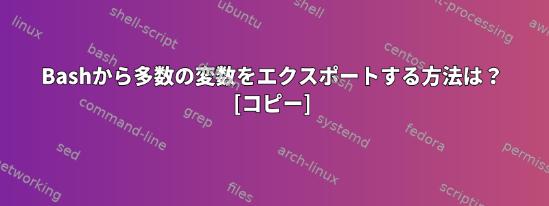 Bashから多数の変数をエクスポートする方法は？ [コピー]