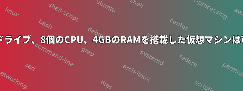 10GBのハードドライブ、8個のCPU、4GBのRAMを搭載した仮想マシンは可能ですか？