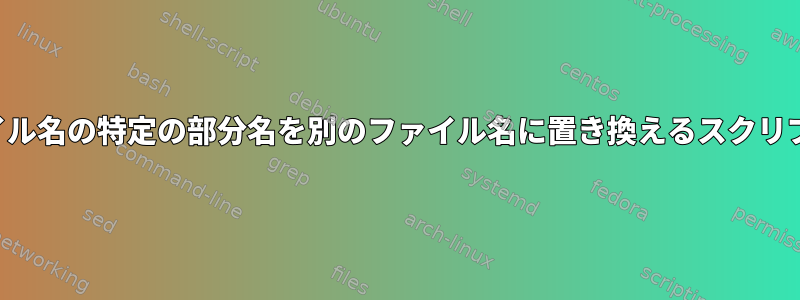 ファイル名の特定の部分名を別のファイル名に置き換えるスクリプト？