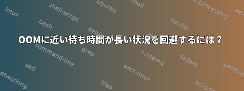 OOMに近い待ち時間が長い状況を回避するには？