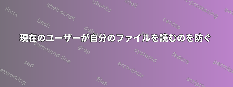 現在のユーザーが自分のファイルを読むのを防ぐ