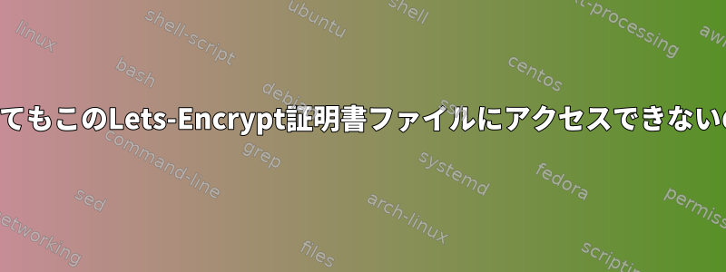 グループを設定してもこのLets-Encrypt証明書ファイルにアクセスできないのはなぜですか？