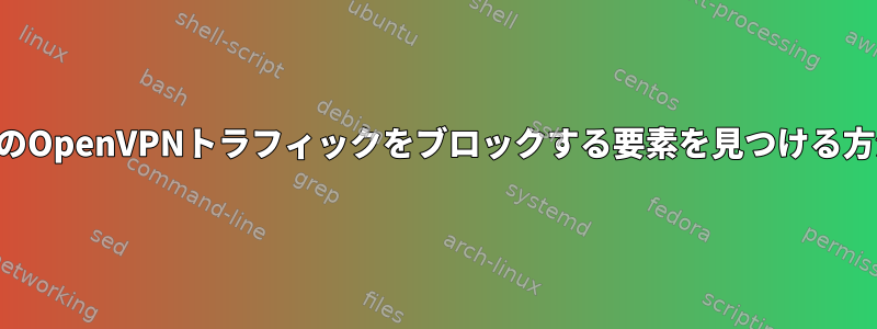 私のOpenVPNトラフィックをブロックする要素を見つける方法