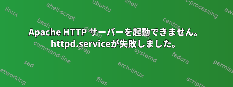 Apache HTTP サーバーを起動できません。 httpd.serviceが失敗しました。