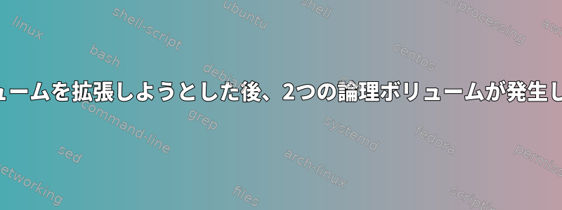 論理ボリュームを拡張しようとした後、2つの論理ボリュームが発生しました。