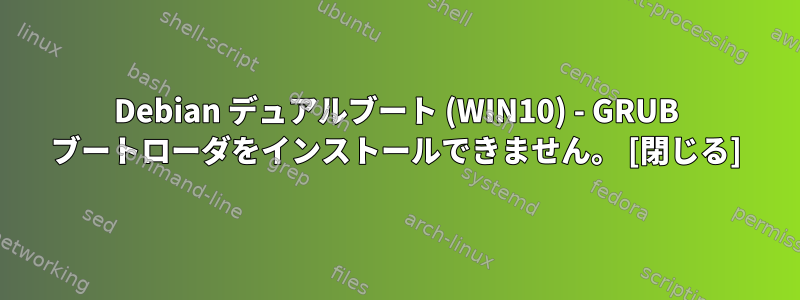 Debian デュアルブート (WIN10) - GRUB ブートローダをインストールできません。 [閉じる]