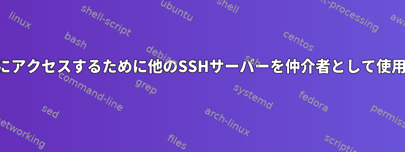 SSHサーバーにアクセスするために他のSSHサーバーを仲介者として使用できますか？