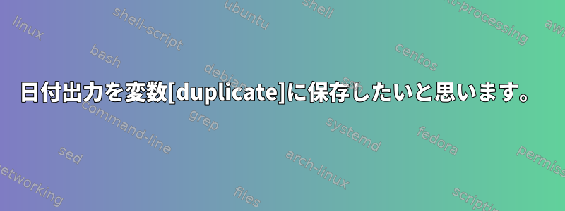 日付出力を変数[duplicate]に保存したいと思います。