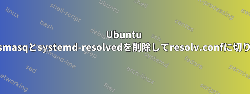 Ubuntu 18.04でdnsmasqとsystemd-resolvedを削除してresolv.confに切り替える方法