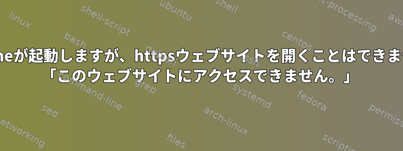 Chromeが起動しますが、httpsウェブサイトを開くことはできません。 「このウェブサイトにアクセスできません。」