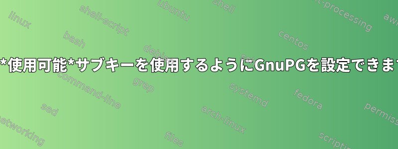 最後の*使用可能*サブキーを使用するようにGnuPGを設定できますか？