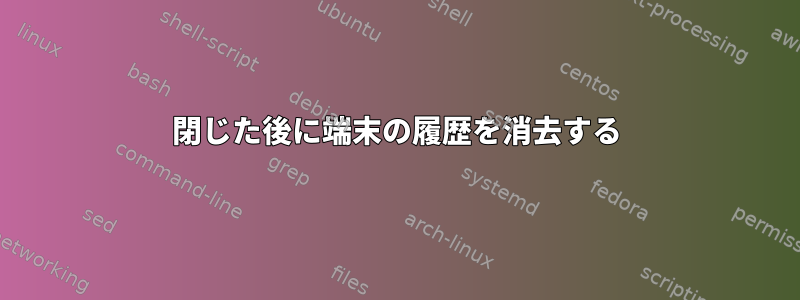 閉じた後に端末の履歴を消去する