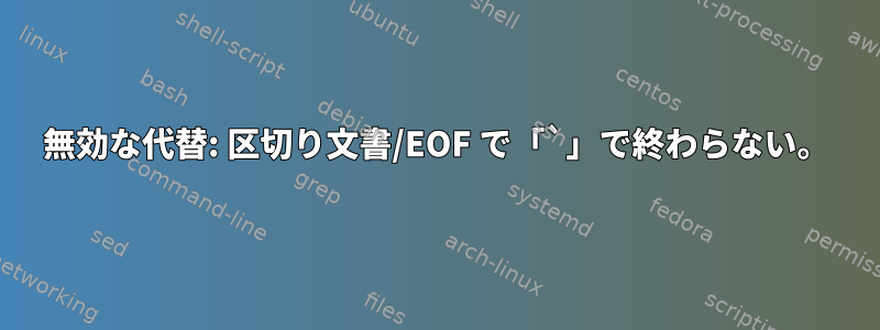 無効な代替: 区切り文書/EOF で「`」で終わらない。