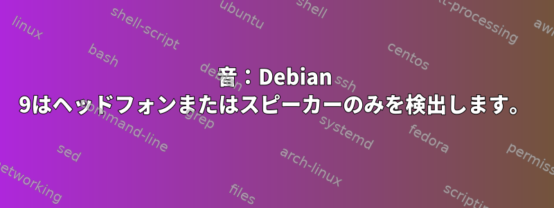 音：Debian 9はヘッドフォンまたはスピーカーのみを検出します。