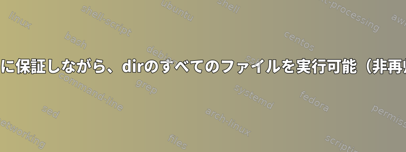 非再帰性を厳密に保証しながら、dirのすべてのファイルを実行可能（非再帰）にします。