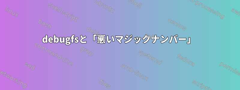 debugfsと「悪いマジックナンバー」