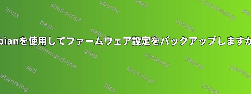 Debianを使用してファームウェア設定をバックアップしますか？