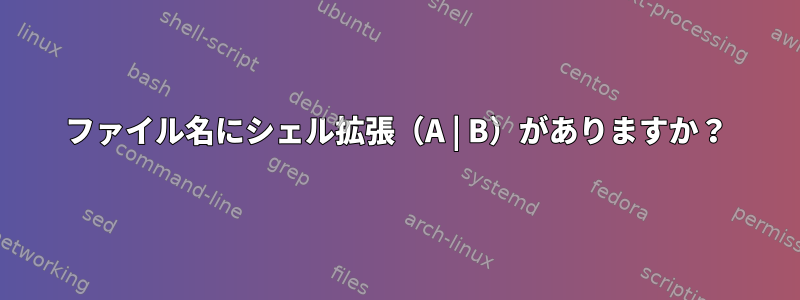 ファイル名にシェル拡張（A | B）がありますか？