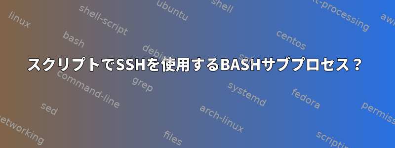 スクリプトでSSHを使用するBASHサブプロセス？