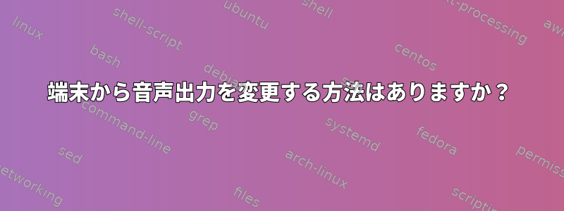 端末から音声出力を変更する方法はありますか？