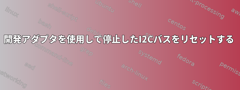 開発アダプタを使用して停止したI2Cバスをリセットする