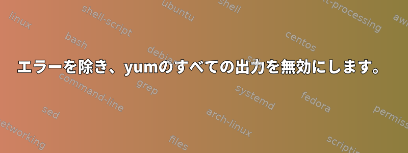 エラーを除き、yumのすべての出力を無効にします。