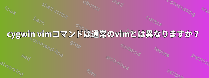 cygwin vimコマンドは通常のvimとは異なりますか？