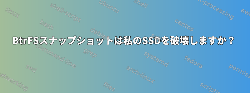 BtrFSスナップショットは私のSSDを破壊しますか？