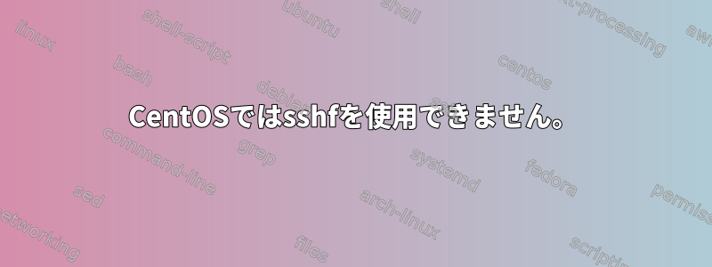 CentOSではsshfを使用できません。