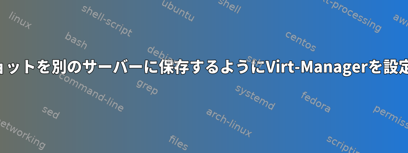 スナップショットを別のサーバーに保存するようにVirt-Managerを設定するには？