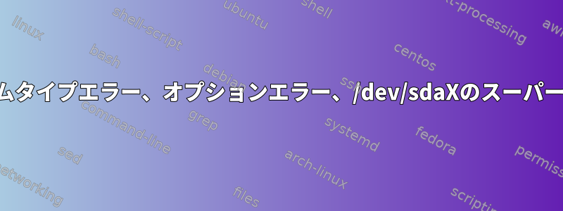 ファイルシステムタイプエラー、オプションエラー、/dev/sdaXのスーパーブロックエラー