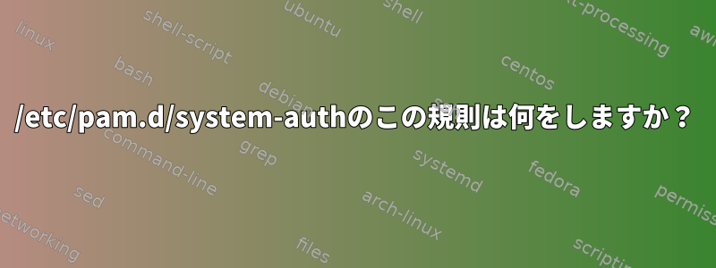 /etc/pam.d/system-authのこの規則は何をしますか？