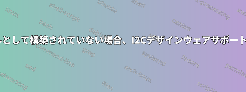 I2Cデザインウェアがモジュールとして構築されていない場合、I2Cデザインウェアサポートをどのように無効にしますか？