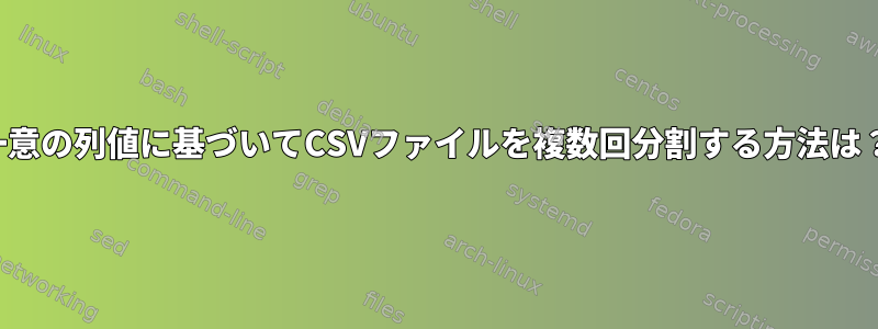 一意の列値に基づいてCSVファイルを複数回分割する方法は？