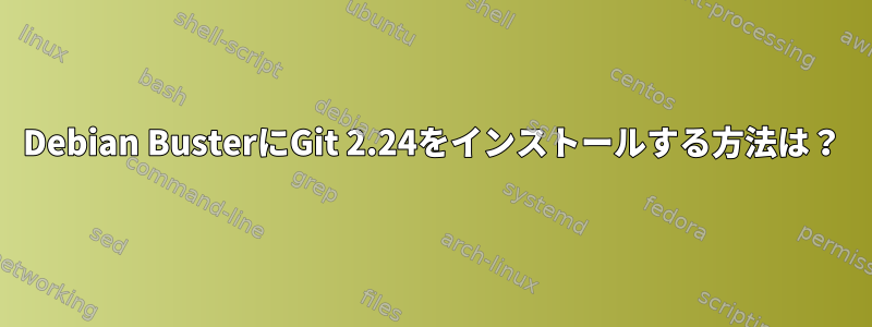 Debian BusterにGit 2.24をインストールする方法は？