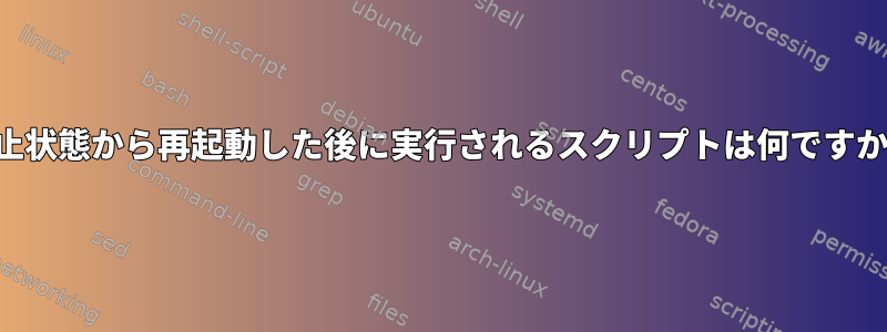 休止状態から再起動した後に実行されるスクリプトは何ですか？