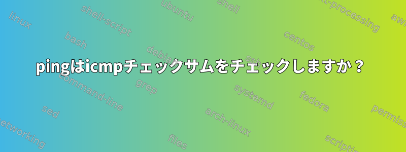 pingはicmpチェックサムをチェックしますか？