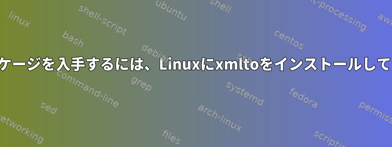 多くのパッケージを入手するには、Linuxにxmltoをインストールしてください。