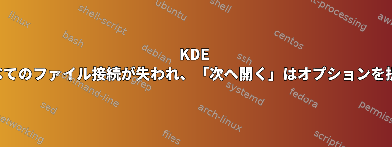 KDE Dolphin：すべてのファイル接続が失われ、「次へ開く」はオプションを提供しません。