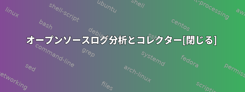 オープンソースログ分析とコレクター[閉じる]