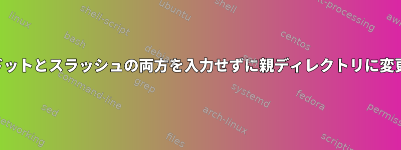 ドットとスラッシュの両方を入力せずに親ディレクトリに変更