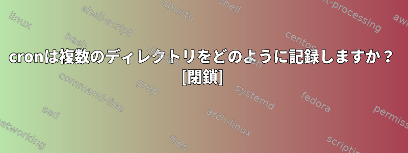 cronは複数のディレクトリをどのように記録しますか？ [閉鎖]