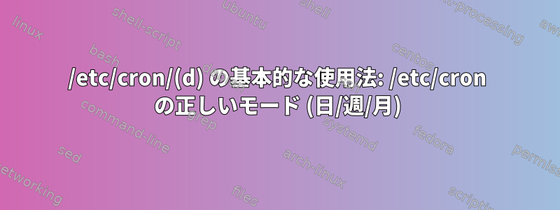 /etc/cron/(d) の基本的な使用法: /etc/cron の正しいモード (日/週/月)