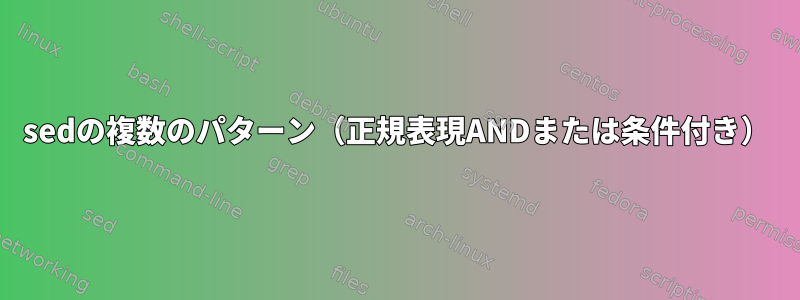 sedの複数のパターン（正規表現ANDまたは条件付き）