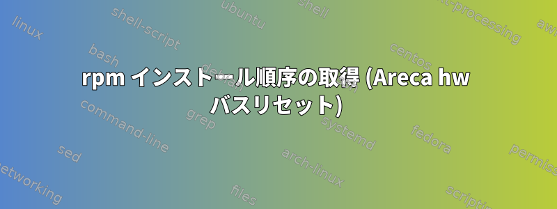 rpm インストール順序の取得 (Areca hw バスリセット)