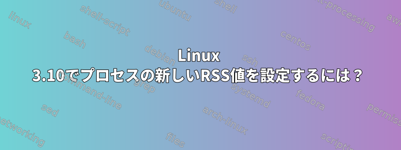 Linux 3.10でプロセスの新しいRSS値を設定するには？