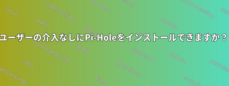 ユーザーの介入なしにPi-Holeをインストールできますか？