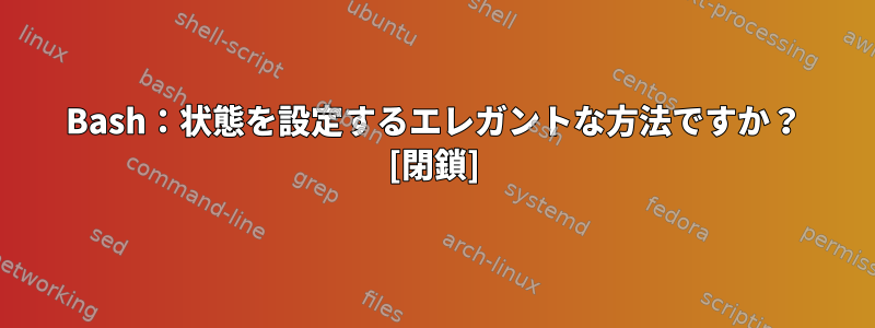 Bash：状態を設定するエレガントな方法ですか？ [閉鎖]