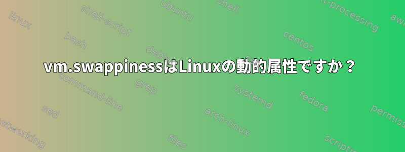 vm.swappinessはLinuxの動的属性ですか？